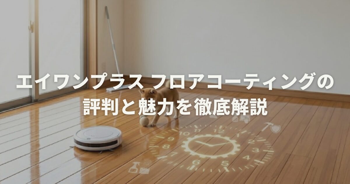 エイワンプラス フロアコーティングの評判と魅力を徹底解説