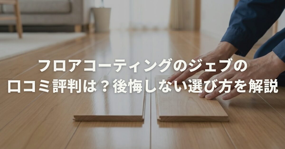 フロアコーティングのジェブの口コミ評判は？後悔しない選び方を解説